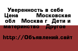 Уверенность в себе › Цена ­ 472 - Московская обл., Москва г. Дети и материнство » Другое   